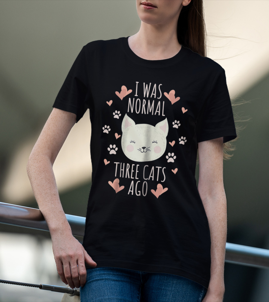I Was Normal Three Cats Ago Cat Mom Crazy Cat Lady Hearts And Paw Prints T-Shirt
