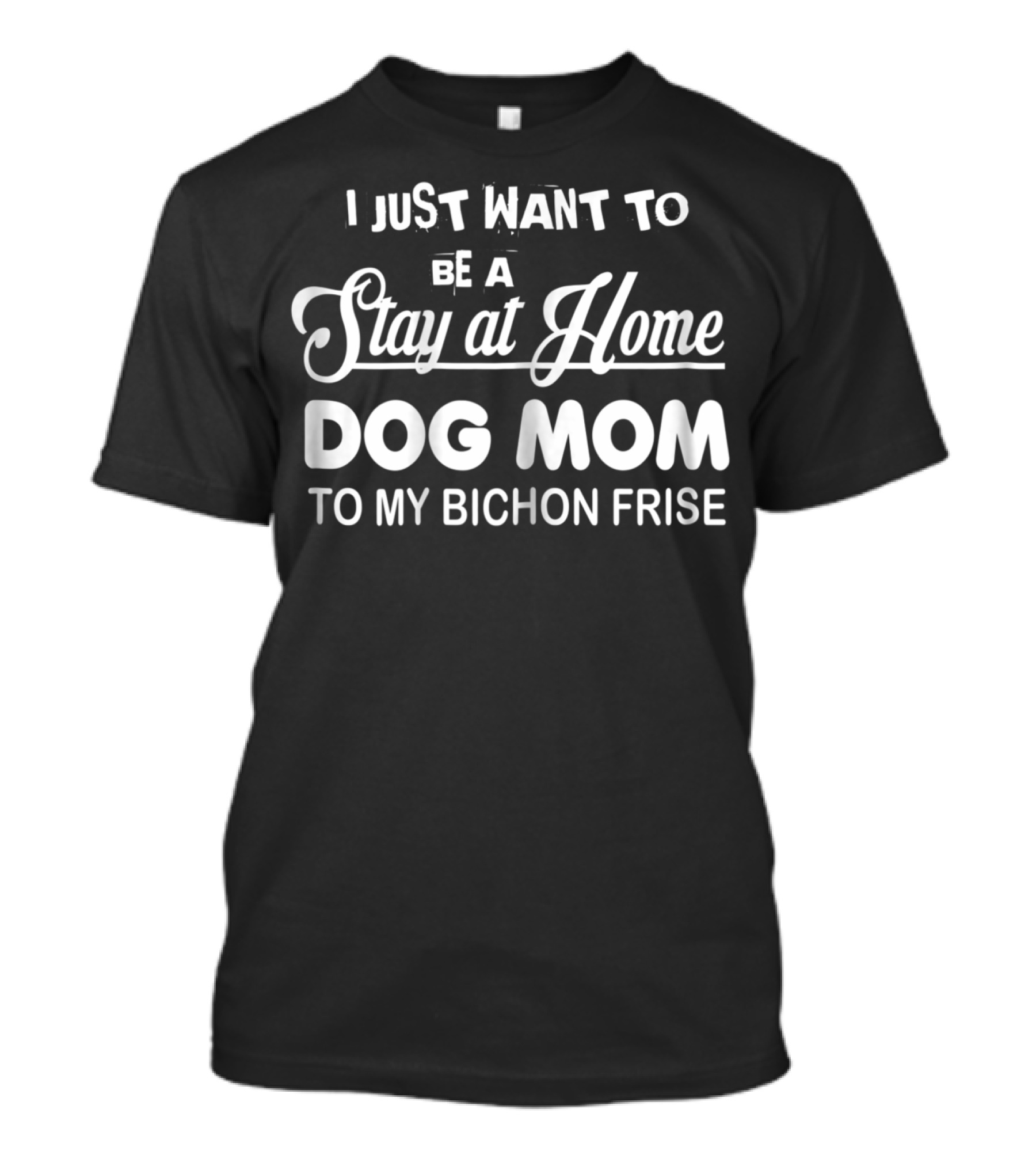 I Just Want To Be A Stay At Home Dog Mom To My Bichon Frise T-Shirt