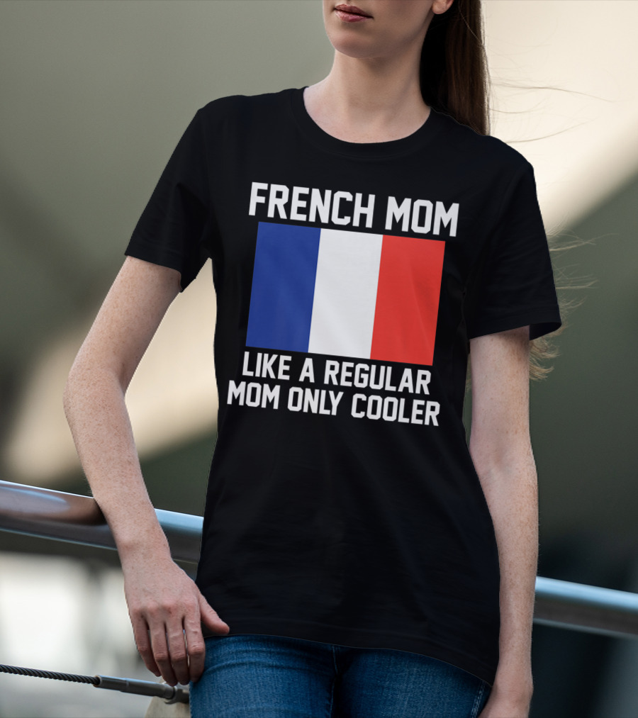 FRENCH MOM LIKE A REGULAR MOM ONLY COOLER FLAG T-Shirt