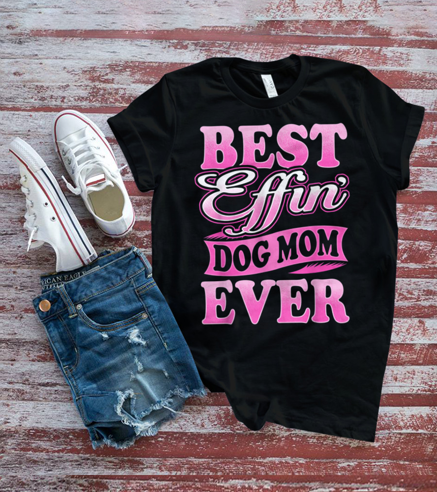 Best Effin Dog Mom Ever T-Shirt
