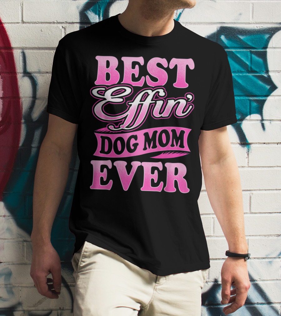 Best Effin Dog Mom Ever T-Shirt