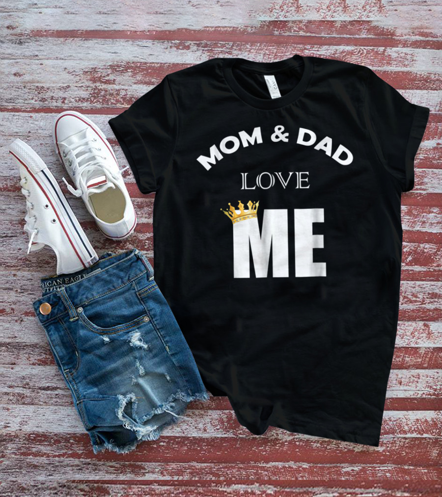 Mom And Dad Love Me Funny Statement With Crown T-Shirt
