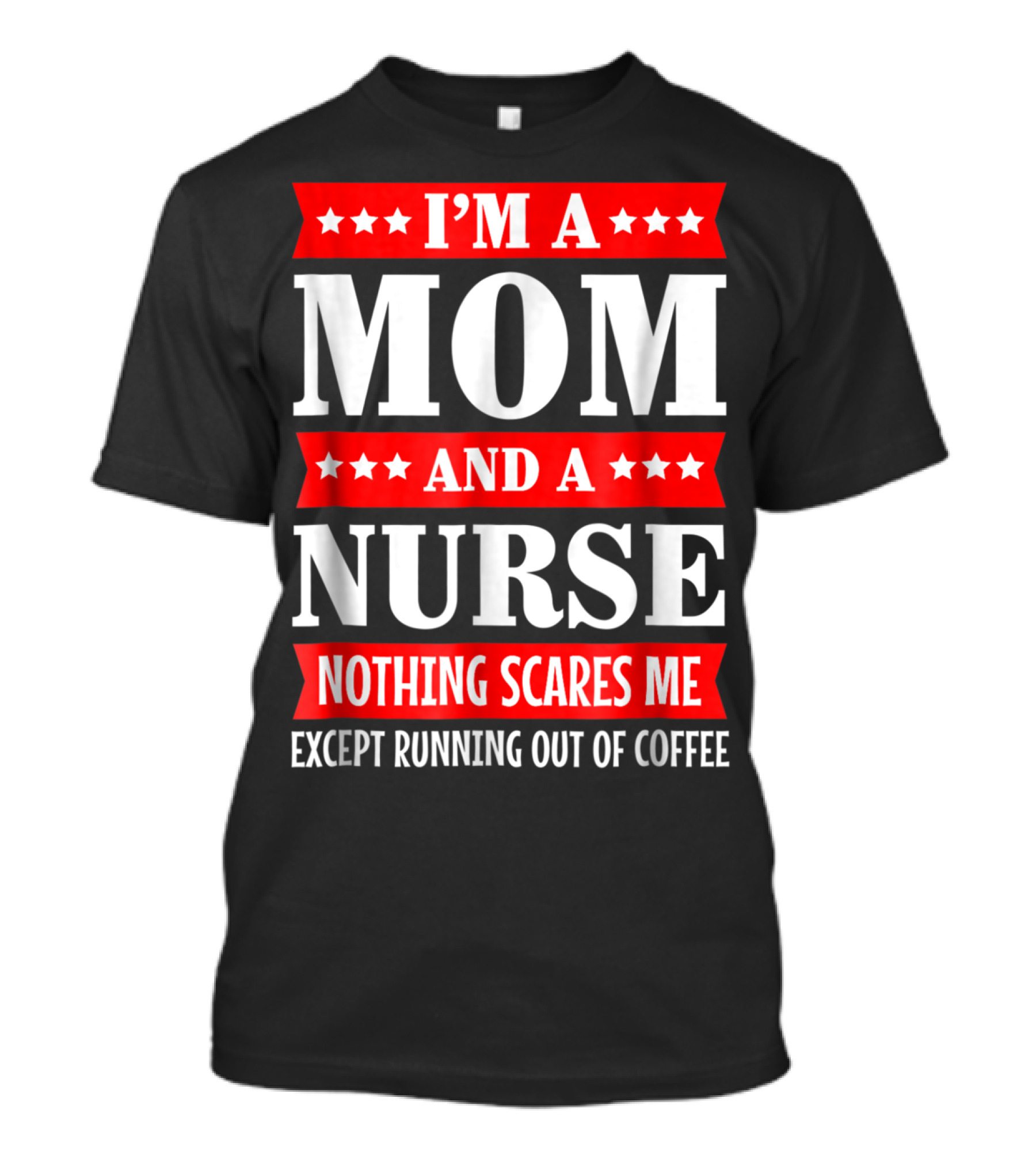 I'm A Mom And A Nurse Nothing Scares Me Except Running Out Of Coffee T-Shirt