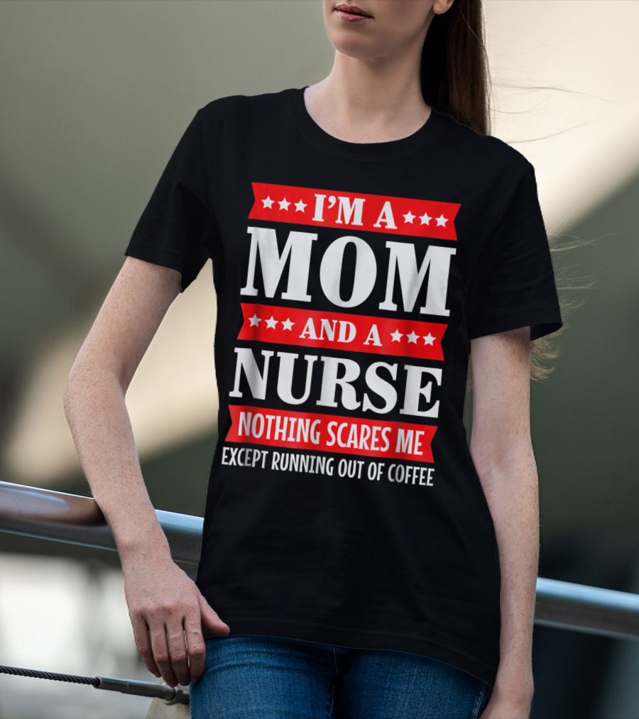 I'm A Mom And A Nurse Nothing Scares Me Except Running Out Of Coffee T-Shirt
