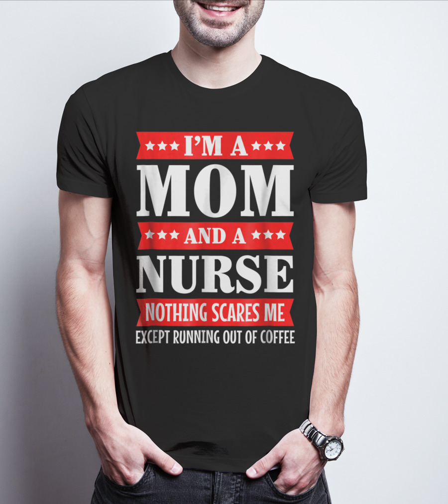 I'm A Mom And A Nurse Nothing Scares Me Except Running Out Of Coffee T-Shirt