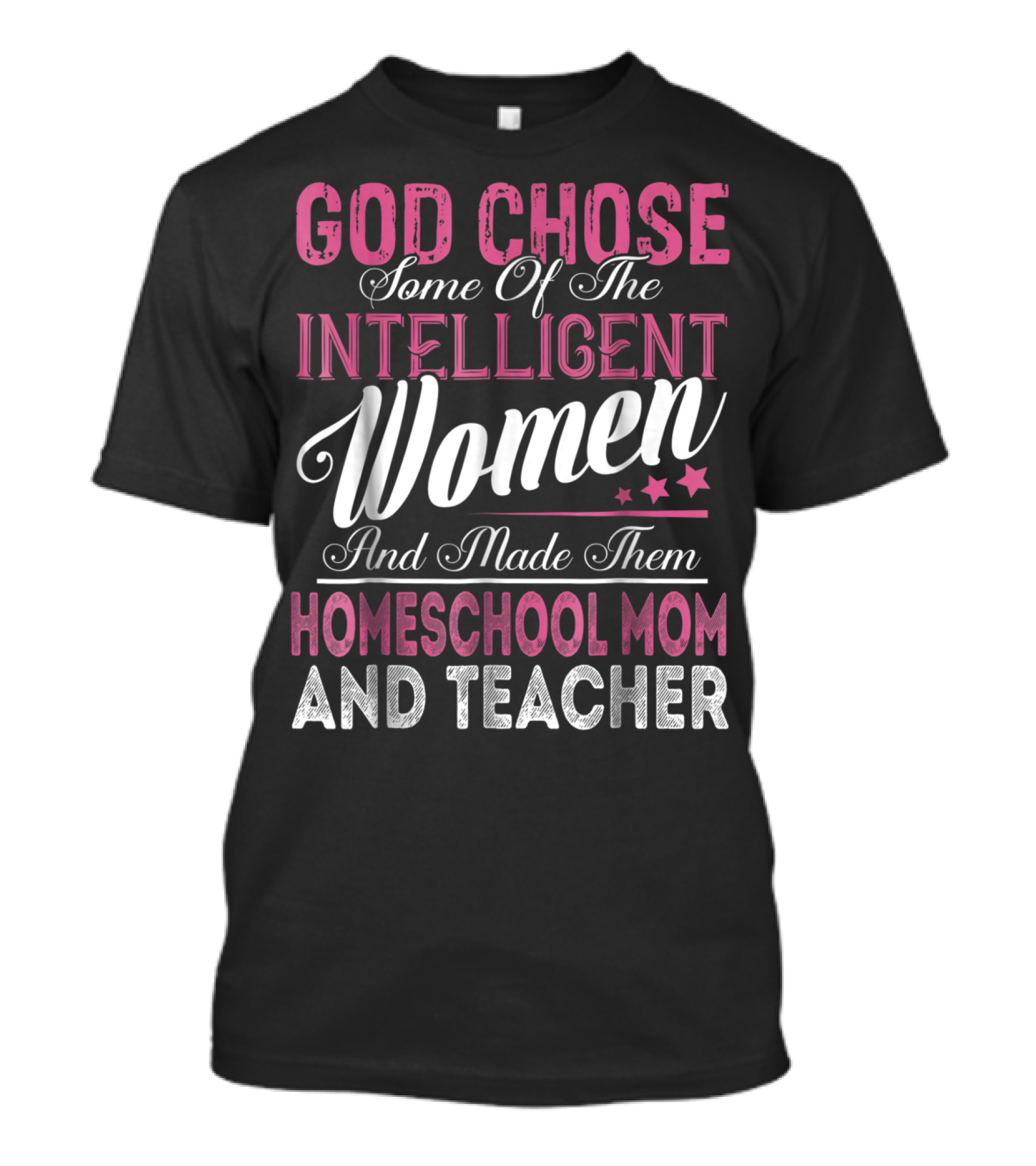 God Chose Some Of The Intelligent Women And Made Them Homeschool Mom And Teacher T-Shirt