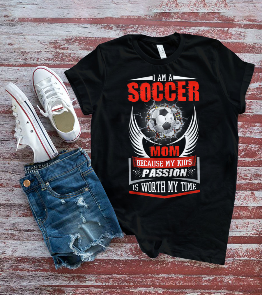I Am A Soccer Mom Because My Kid's Passion Is Worth My Time T-Shirt