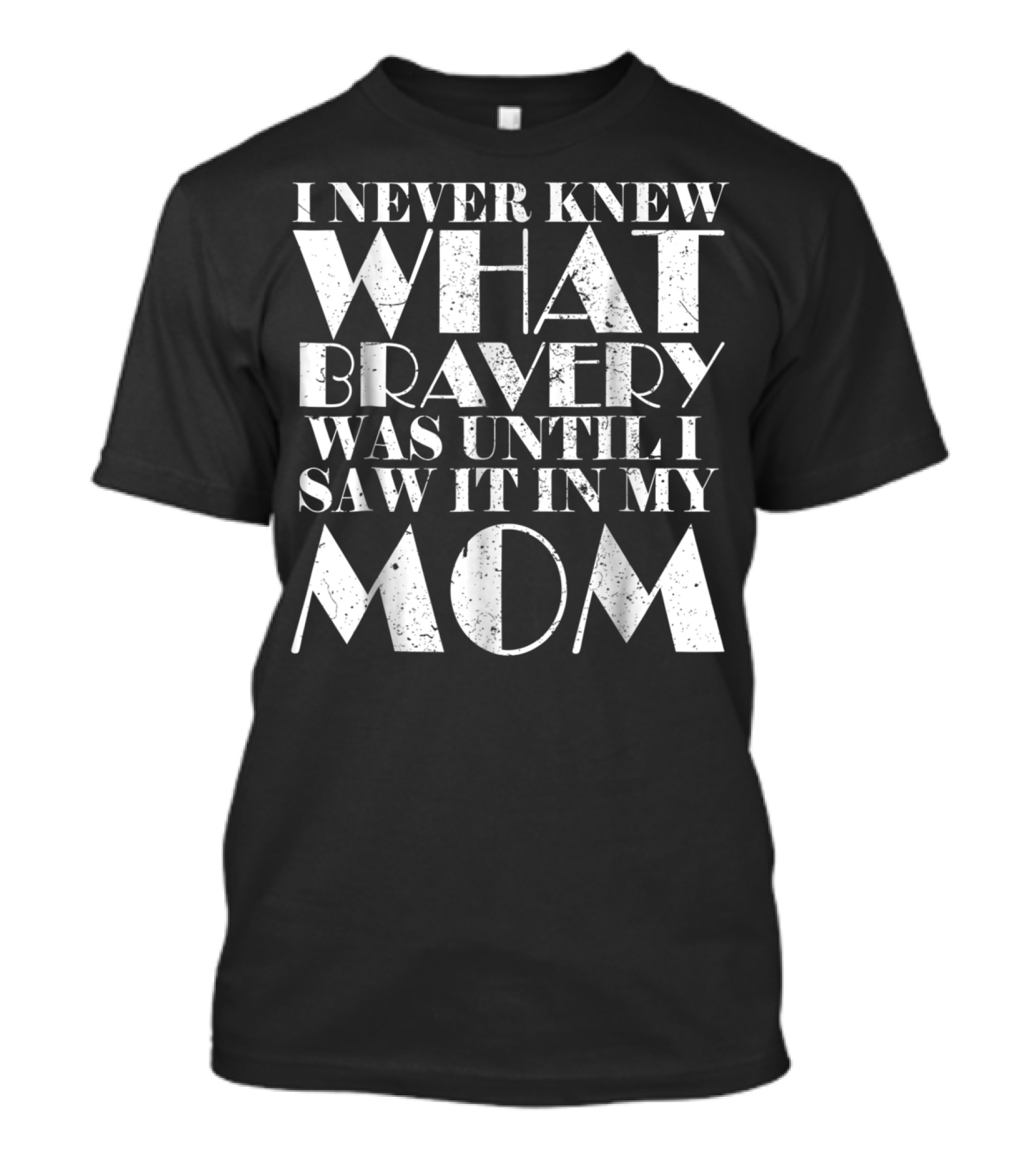 I Never Knew What Bravery Was Until I Saw It In My Mom T-Shirt