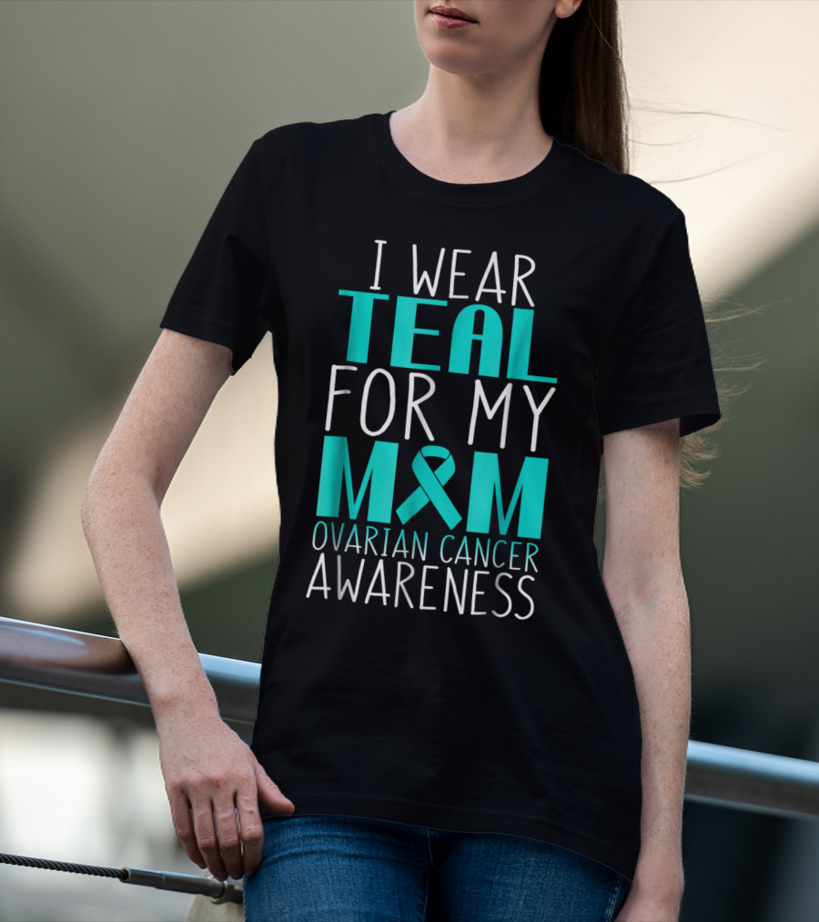 I Wear Teal For My Mom Ovarian Cancer Awareness 76 T-Shirt