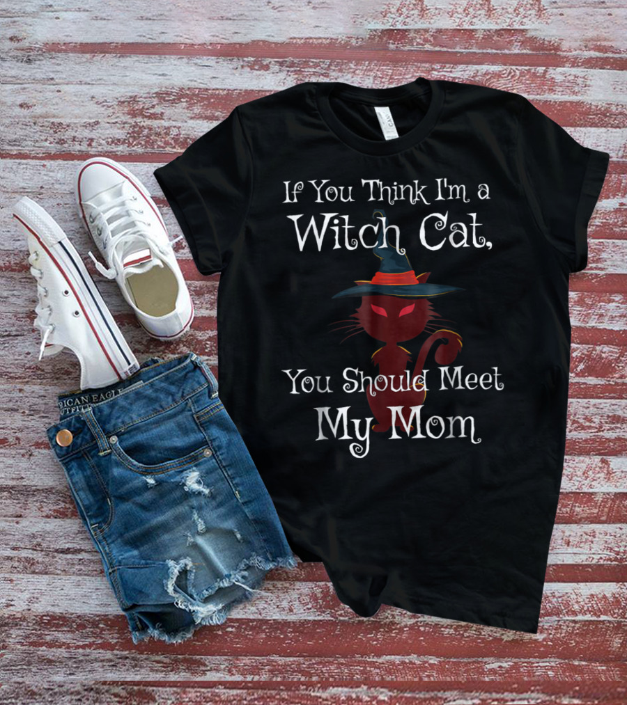 If You Think I'm A Witch Cat You Should Meet My Mom T-Shirt