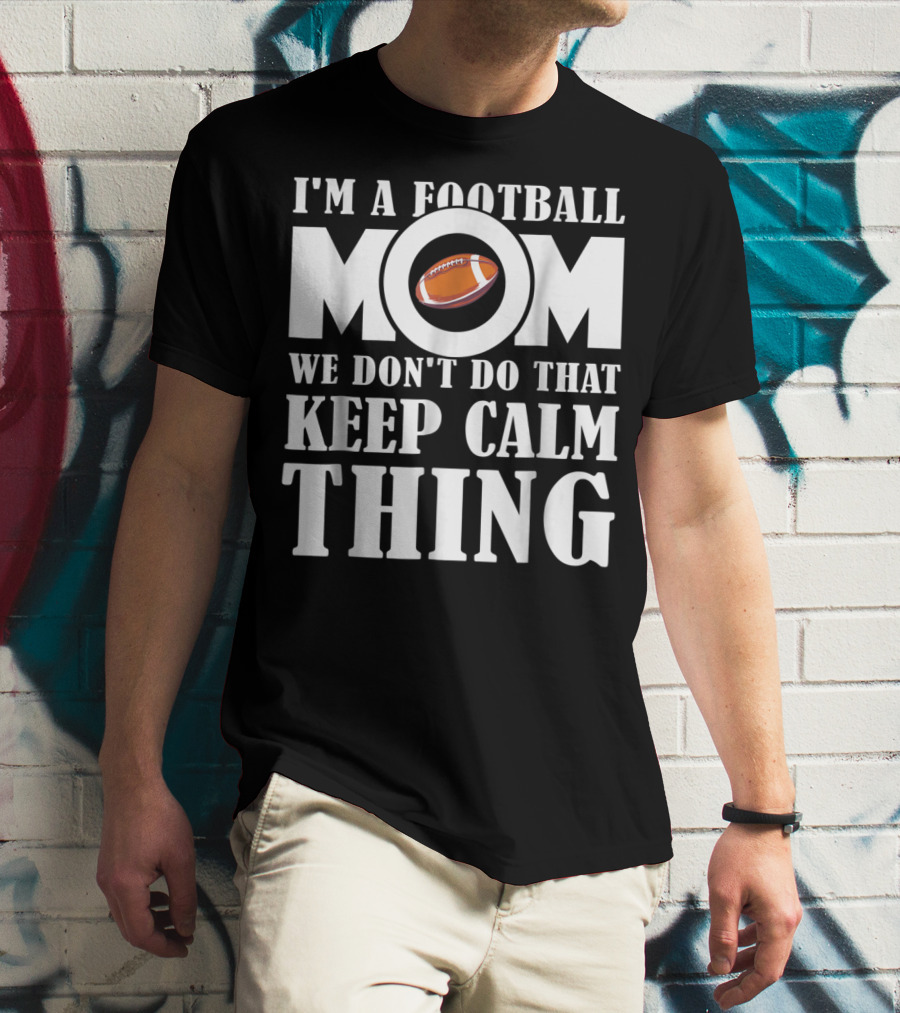 I'm A Football Mom We Don't Do That Keep Calm Thing Football T-Shirt