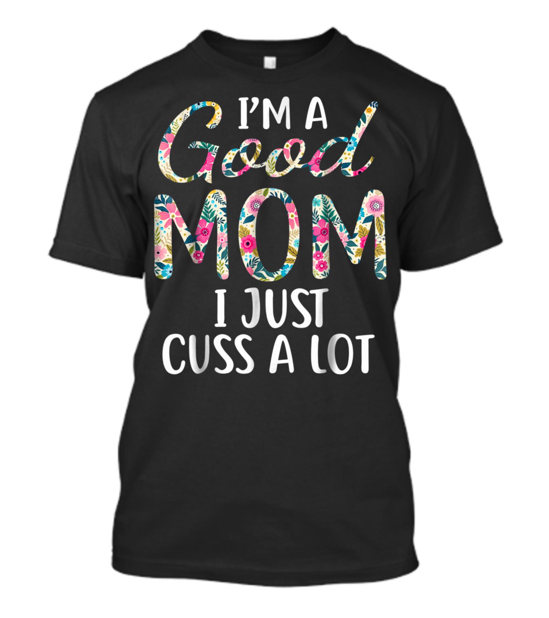 I'm A Good Mom I Just Cuss A Lot Floral T-Shirt