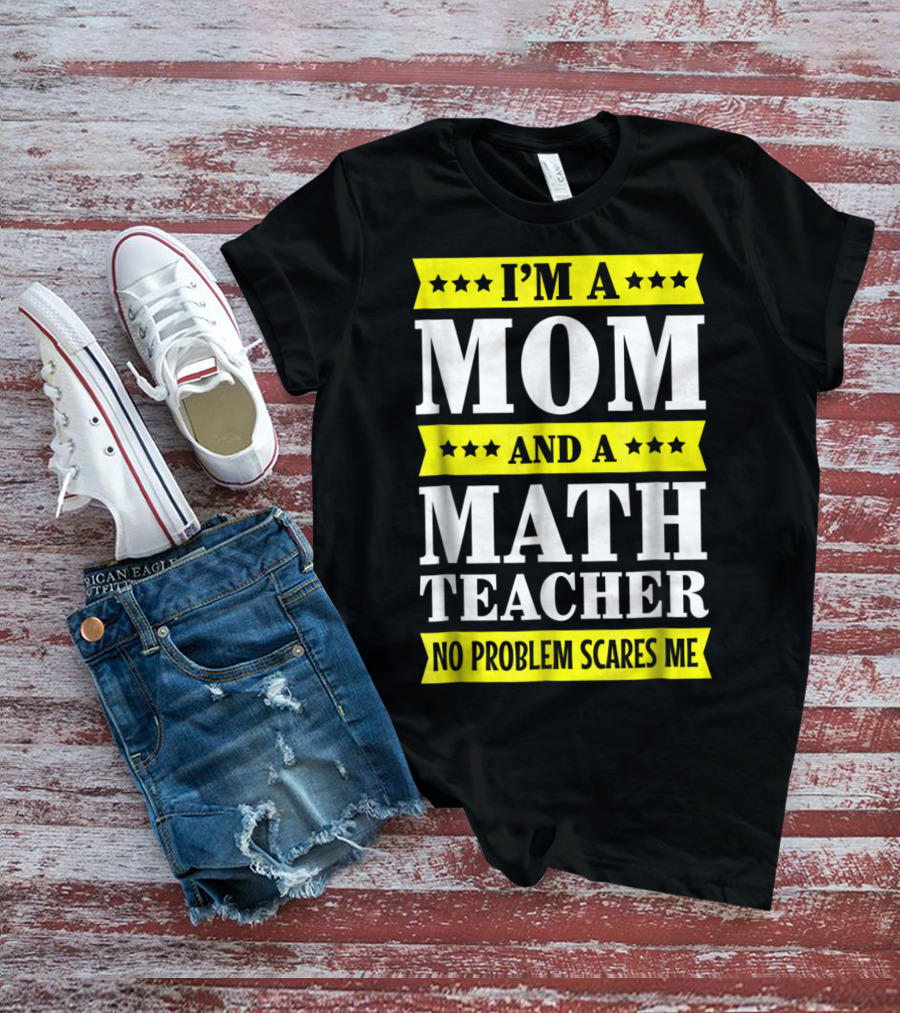 I’m A Mom And A Math Teacher No Problem Scares Me T-Shirt