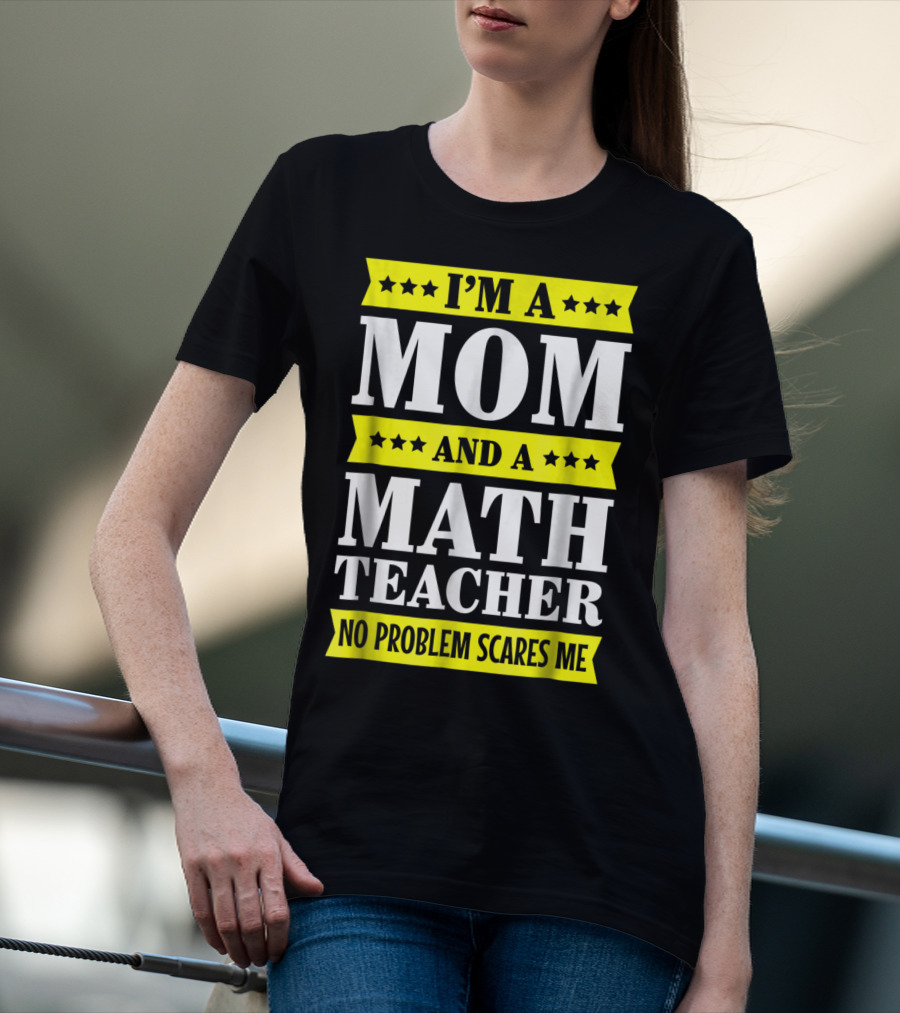 I’m A Mom And A Math Teacher No Problem Scares Me T-Shirt