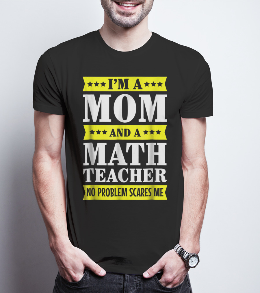I’m A Mom And A Math Teacher No Problem Scares Me T-Shirt