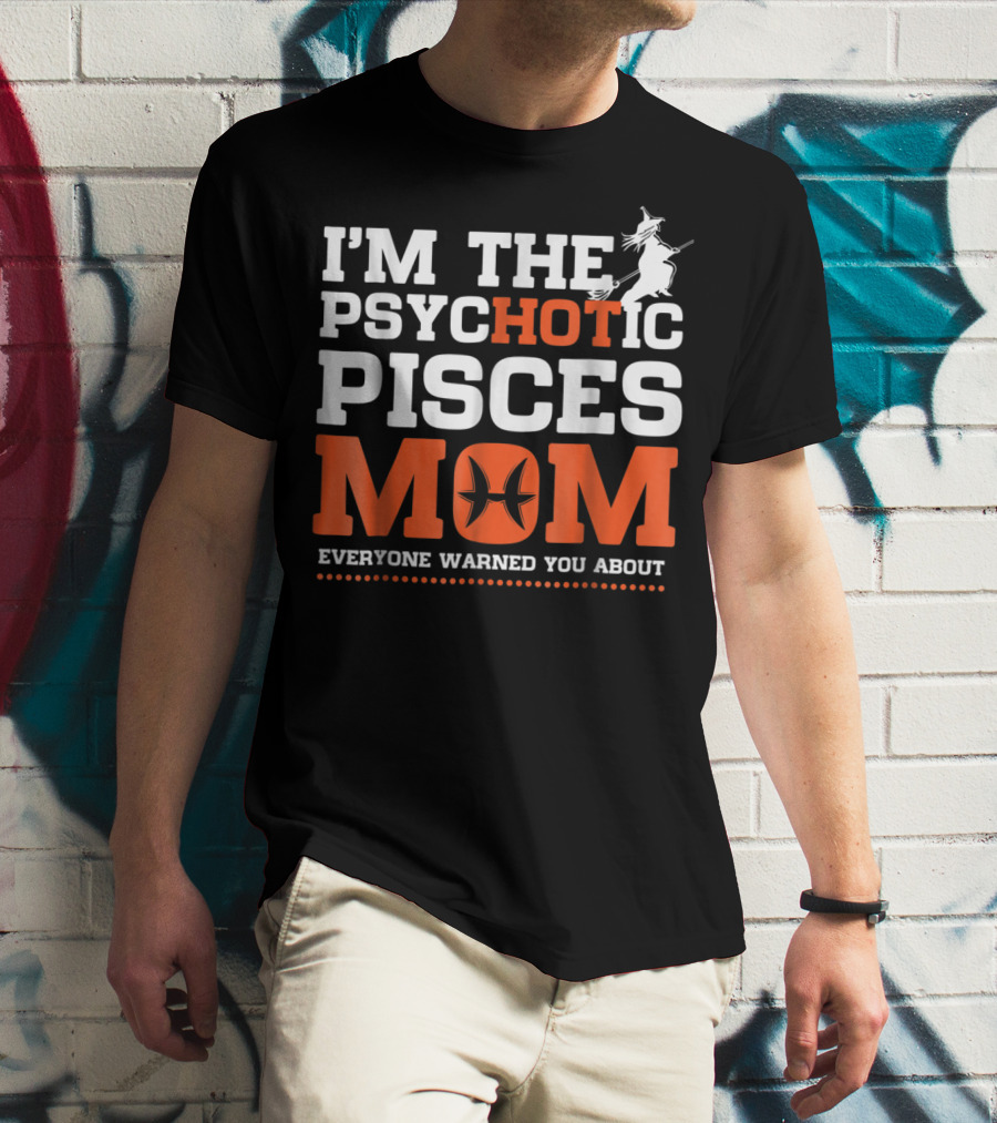 I'm The Psychotic Pisces Mom Everyone Warned You About Witch T-Shirt