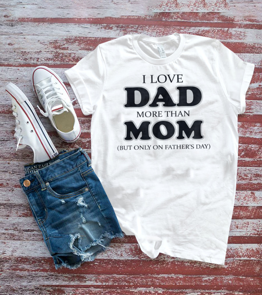 I Love Dad More Than Mom But Only On Father's Day T-Shirt
