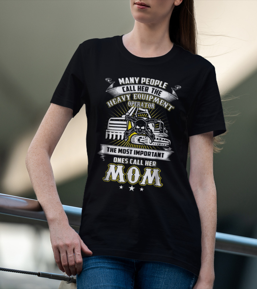 Many People Call Her The Heavy Equipment Operator The Most Important Ones Call Her Mom T-Shirt