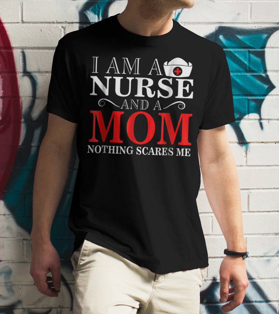I Am A Nurse And A Mom Nothing Scares Me T-Shirt