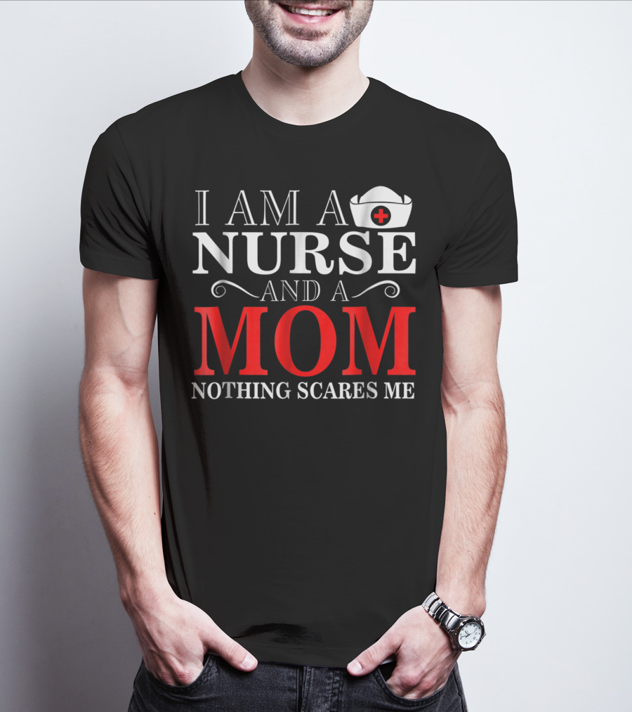 I Am A Nurse And A Mom Nothing Scares Me T-Shirt