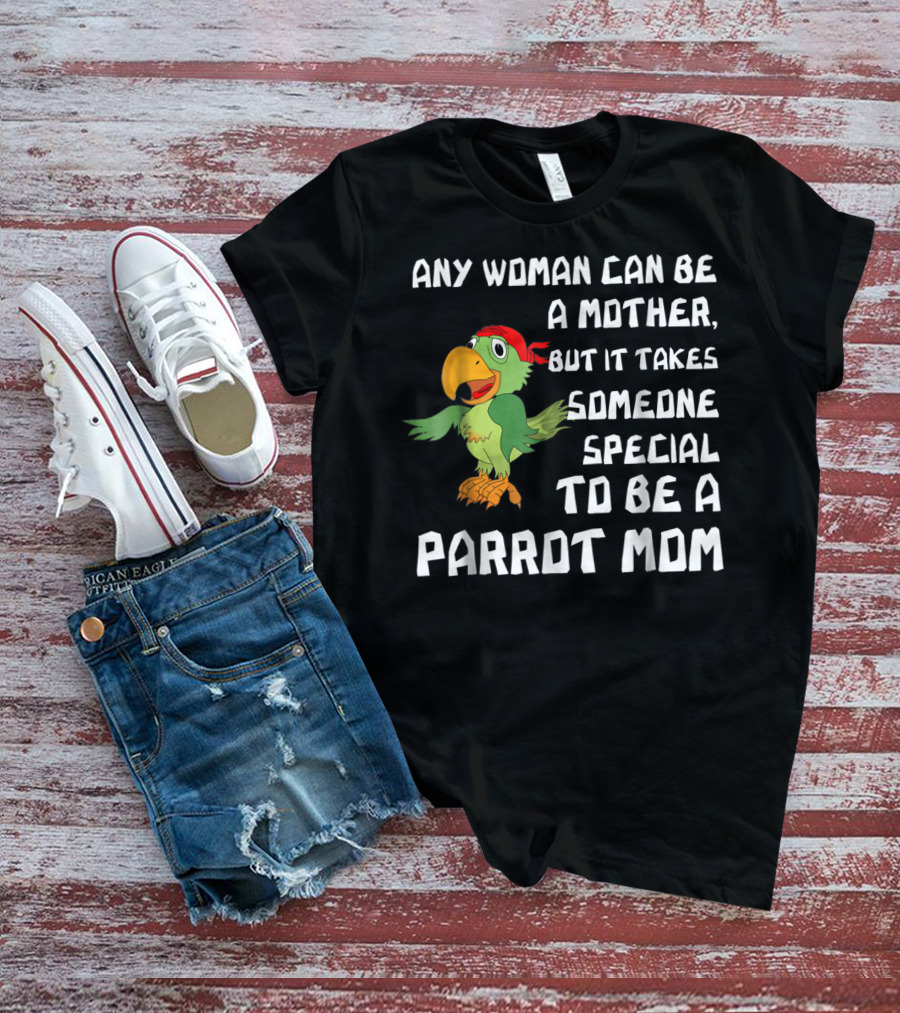 Any Woman Can Be A Mother But It Takes Someone Special To Be A Parrot Mom T-Shirt