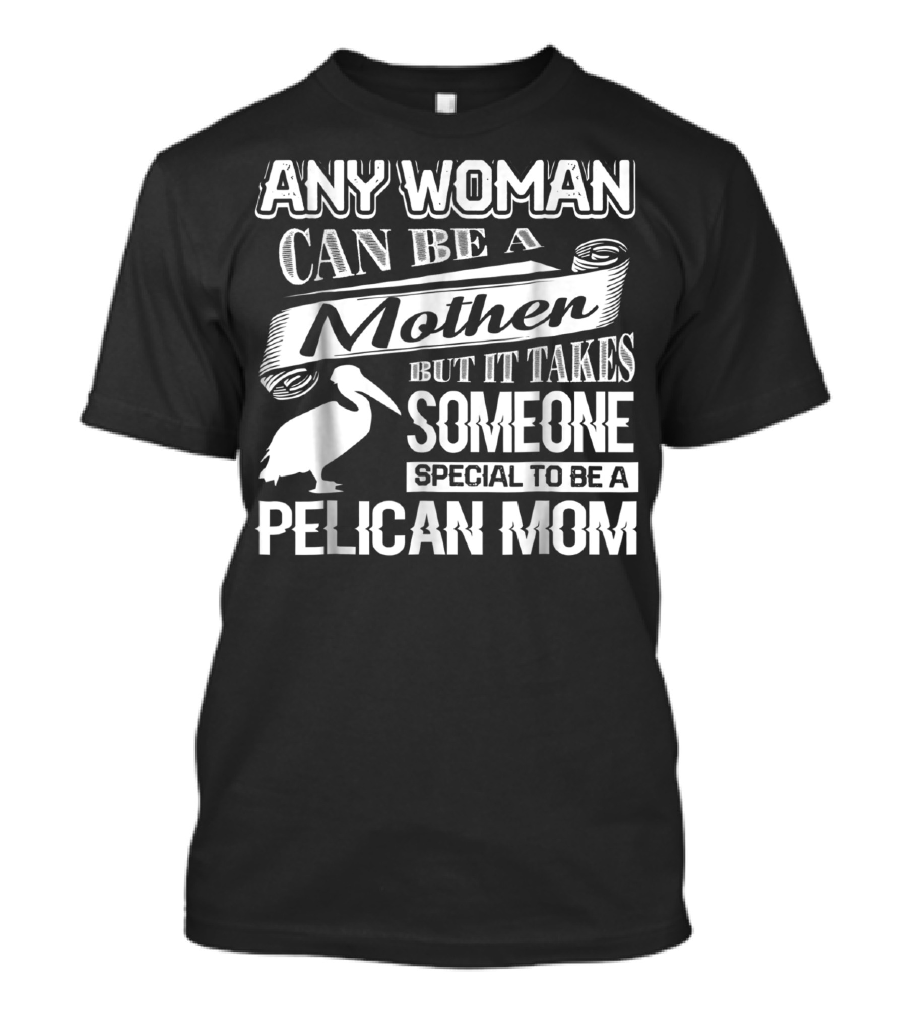 ANY WOMAN CAN BE A MOTHER BUT IT TAKES SOMEONE SPECIAL TO BE A PELICAN MOM T-Shirt