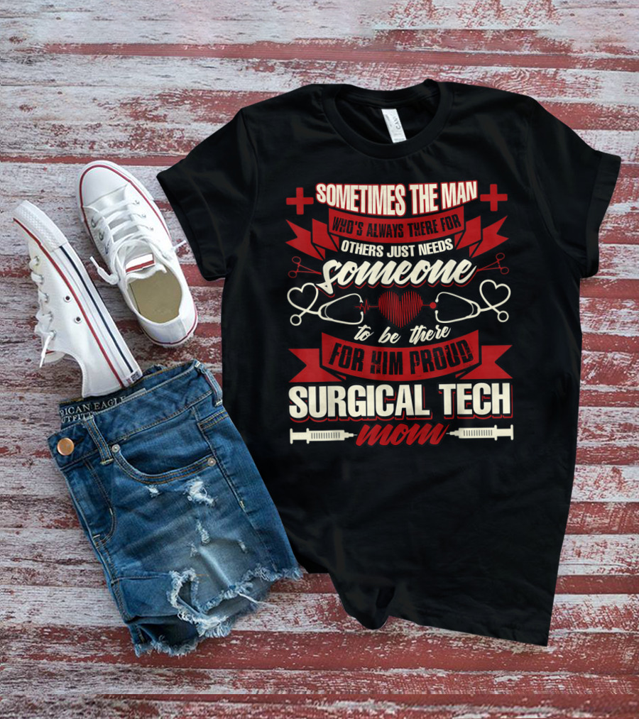 Sometimes The Man Who's Always There For Others Just Needs Someone To Be There For Him Proud Surgical Tech Mom T-Shirt