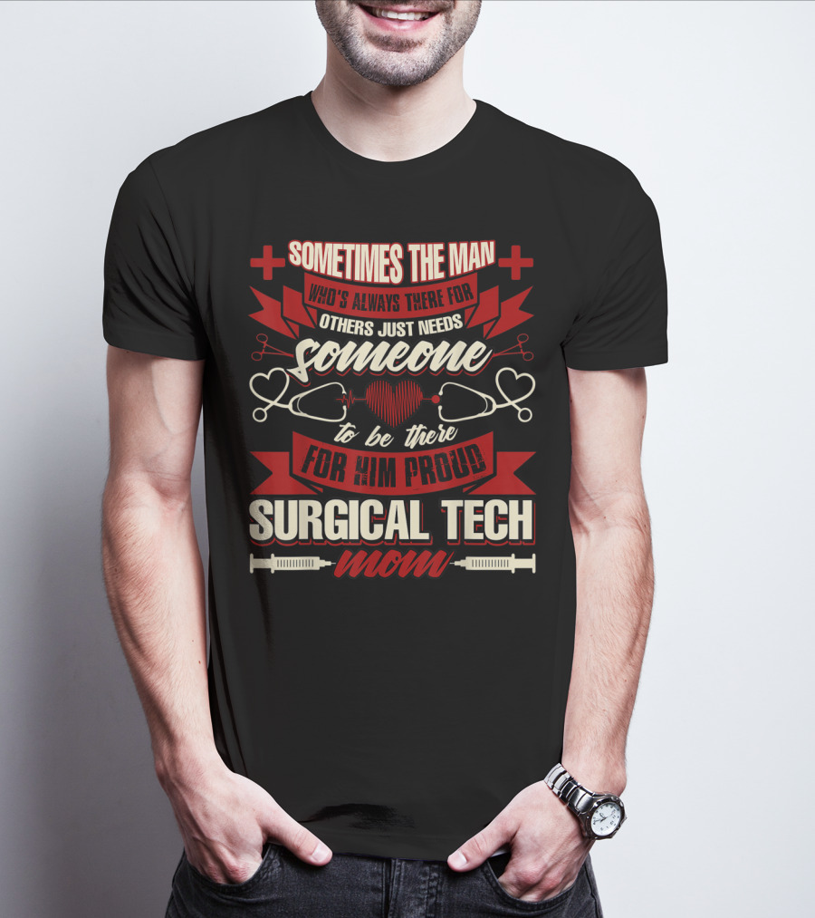 Sometimes The Man Who's Always There For Others Just Needs Someone To Be There For Him Proud Surgical Tech Mom T-Shirt