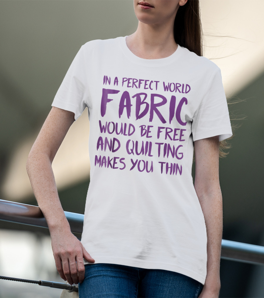 In A Perfect World Fabric Would Be Free And Quilting Makes You Thin Grandma T-Shirt