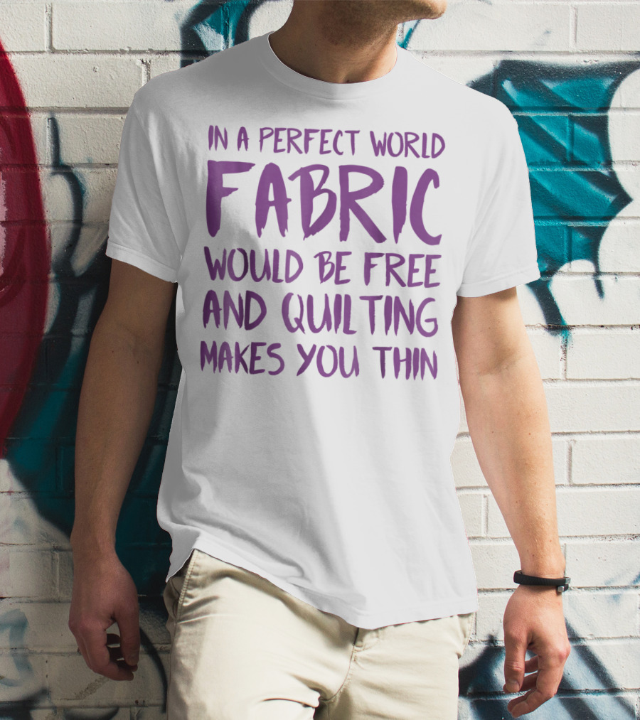 In A Perfect World Fabric Would Be Free And Quilting Makes You Thin Grandma T-Shirt