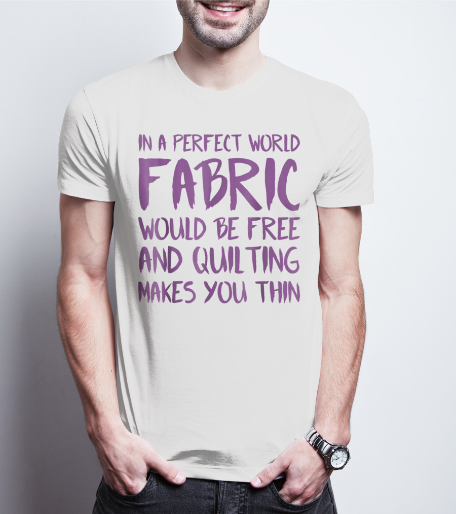 In A Perfect World Fabric Would Be Free And Quilting Makes You Thin Grandma T-Shirt