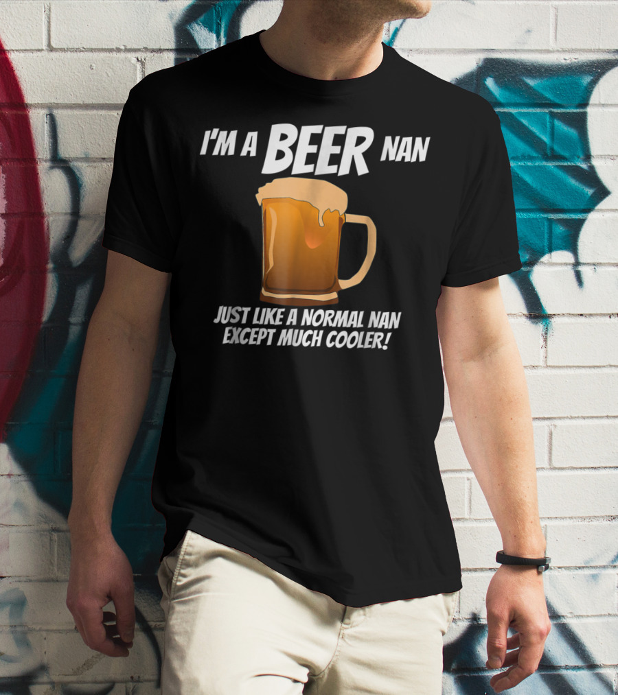 I'm A Beer Nan Just Like A Normal Nan Except Much Cooler T-Shirt