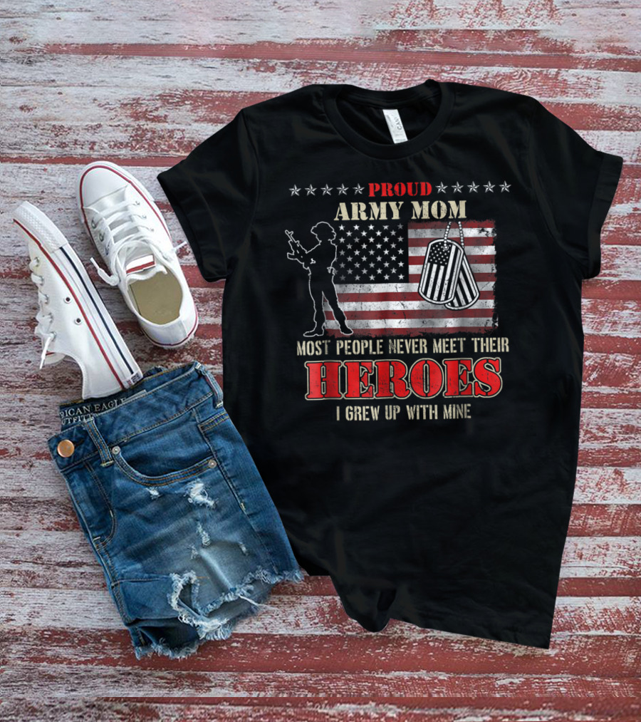 Proud Army Mom Most People Never Meet Their Heroes I Grew Up With Mine US Military S97 T-Shirt