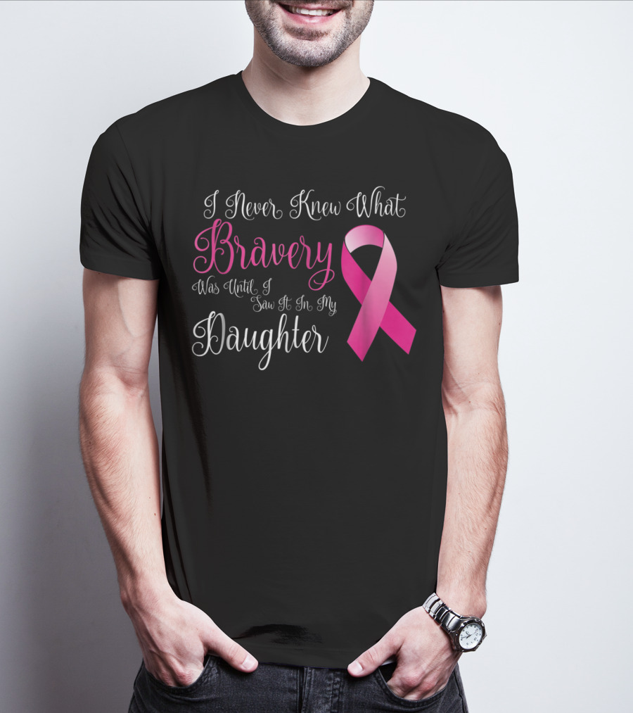 I Never Knew What Bravery Was Until I Saw It In My Daughter T-Shirt
