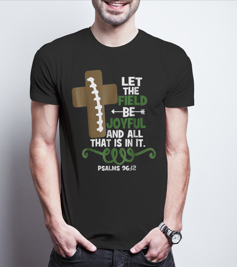 LET THE FIELD BE JOYFUL AND ALL THAT IS IN IT PSALMS 96:12 Football Mom Family T-Shirt