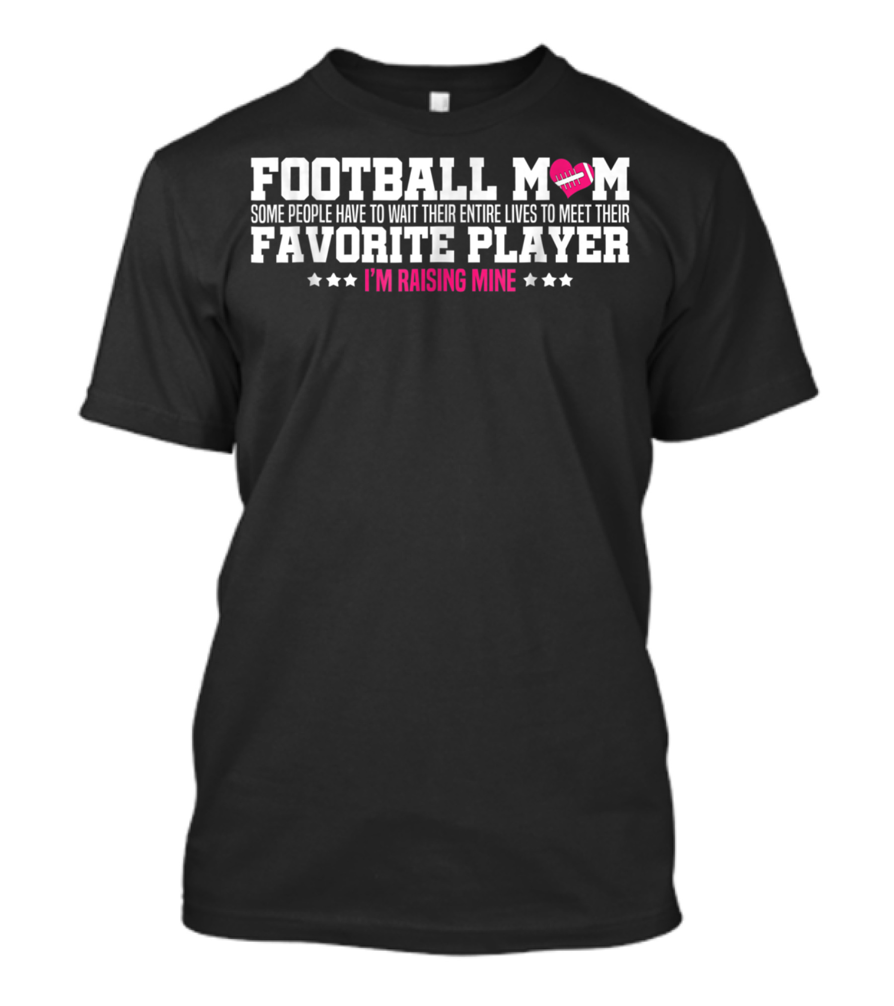 Football Mom Some People Have To Wait Their Entire Lives To Meet Their Favorite Player I'm Raising Mine T-Shirt