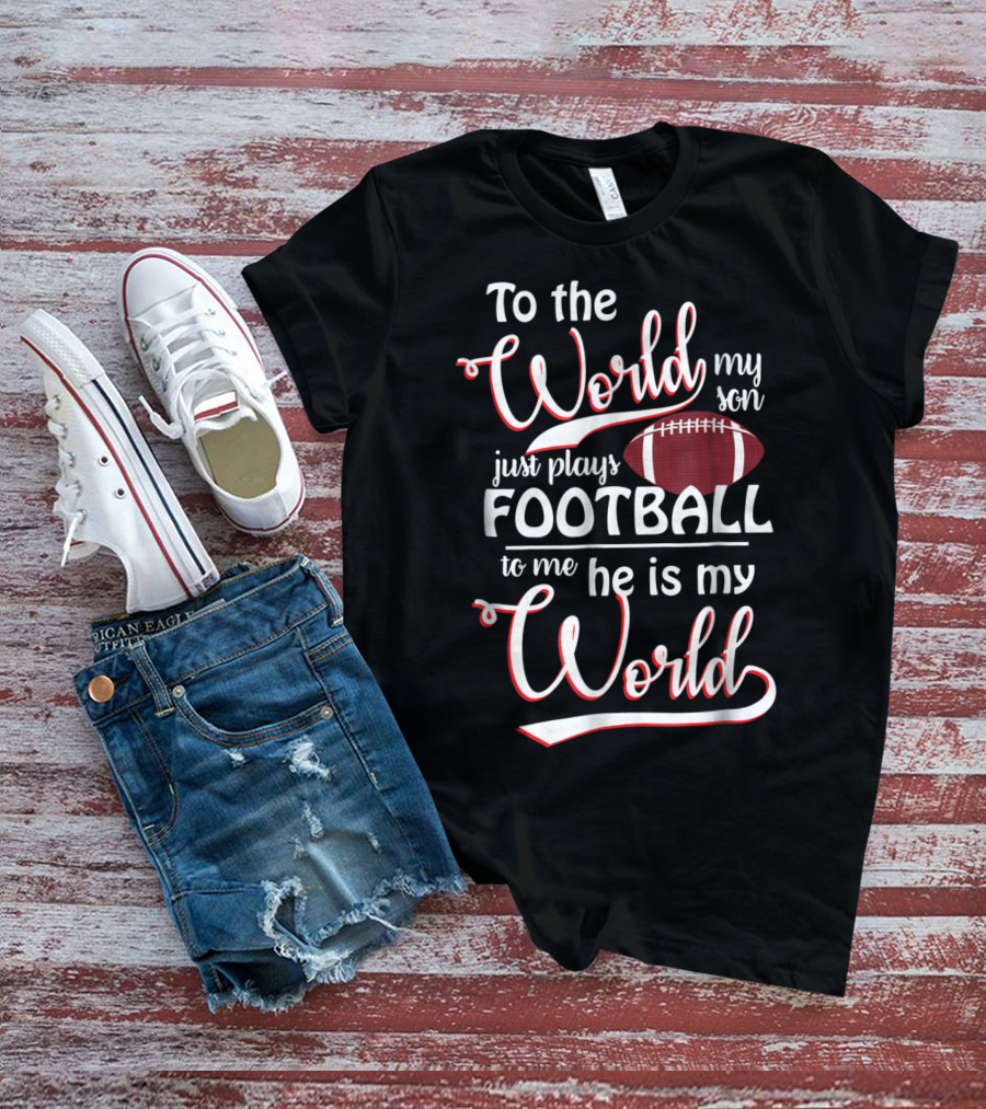 To The World My Son Just Plays Football To Me He Is My World T-Shirt
