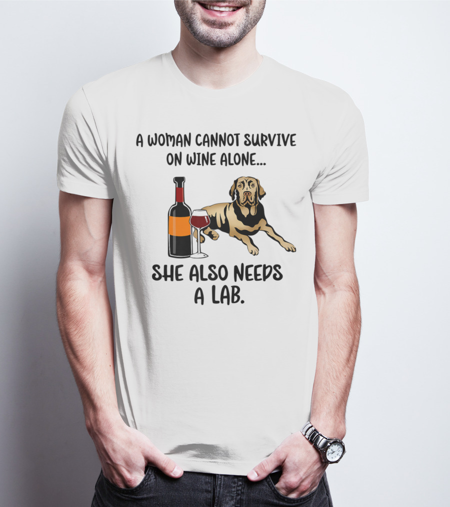 A Woman Cannot Survive On Wine Alone She Also Needs A Lab Funny Dog Mom Labrador Retriever Lab Wine48 T-Shirt