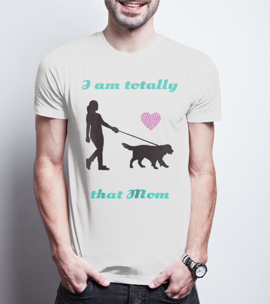 I Am Totally That Mom Walking Dog With Heart T-Shirt