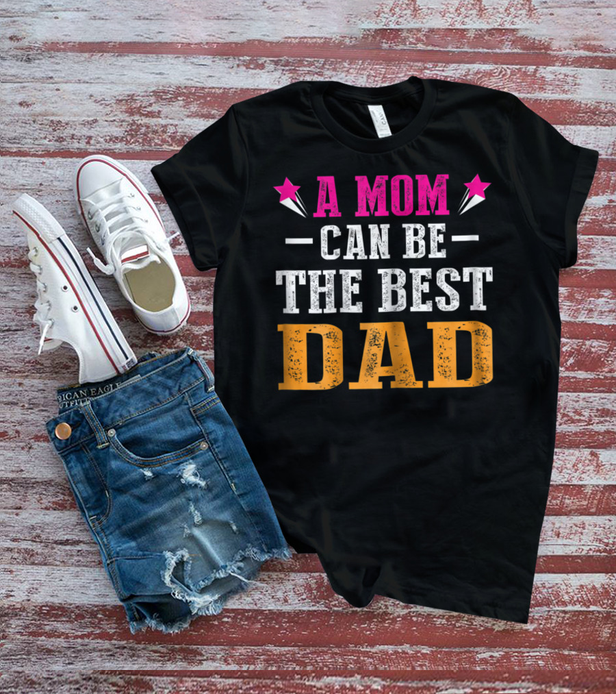 A Mom Can Be The Best Dad T-Shirt