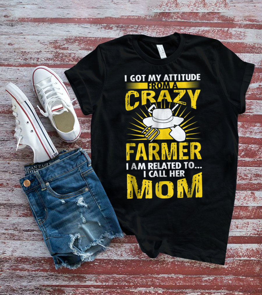 I Got My Attitude From A Crazy Farmer I Am Related To I Call Her Mom T-Shirt