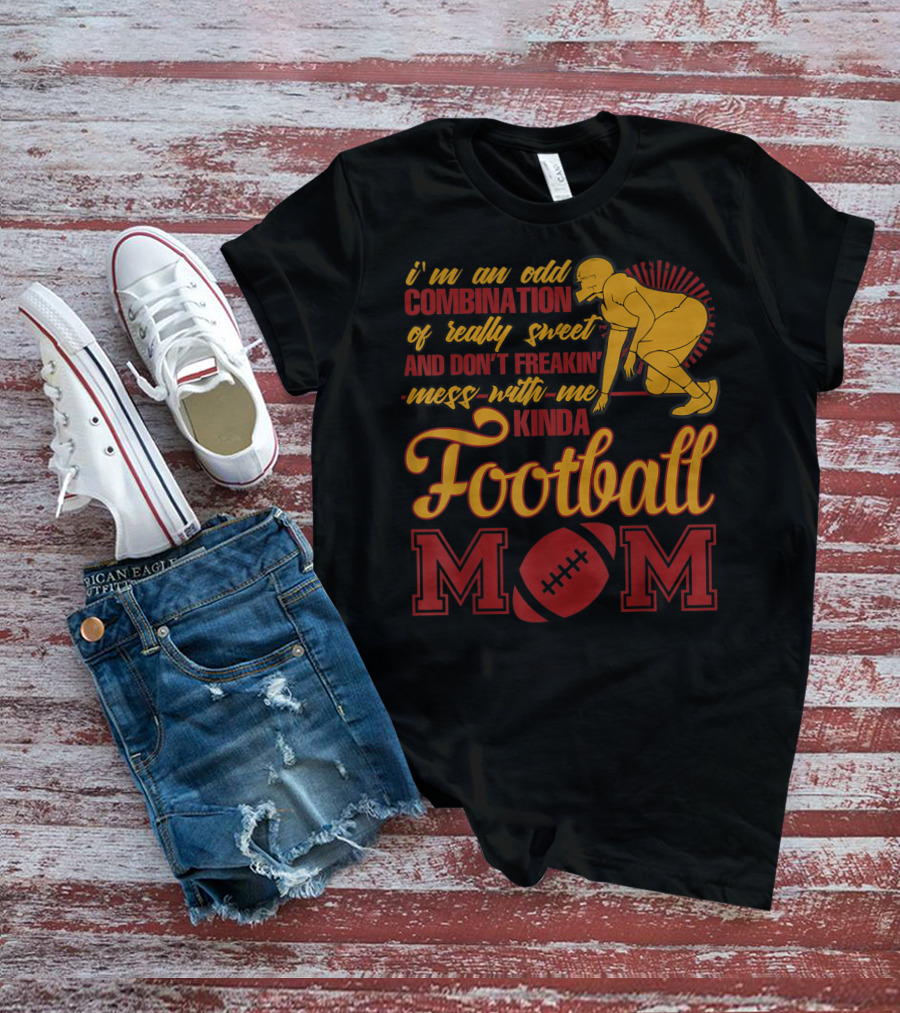 I'm An Odd Combination Of Really Sweet And Don't Freakin' Mess With Me Kinda Football Mom T-Shirt