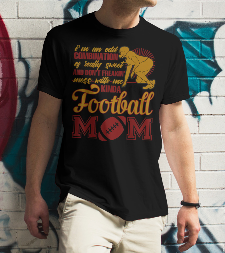 I'm An Odd Combination Of Really Sweet And Don't Freakin' Mess With Me Kinda Football Mom T-Shirt