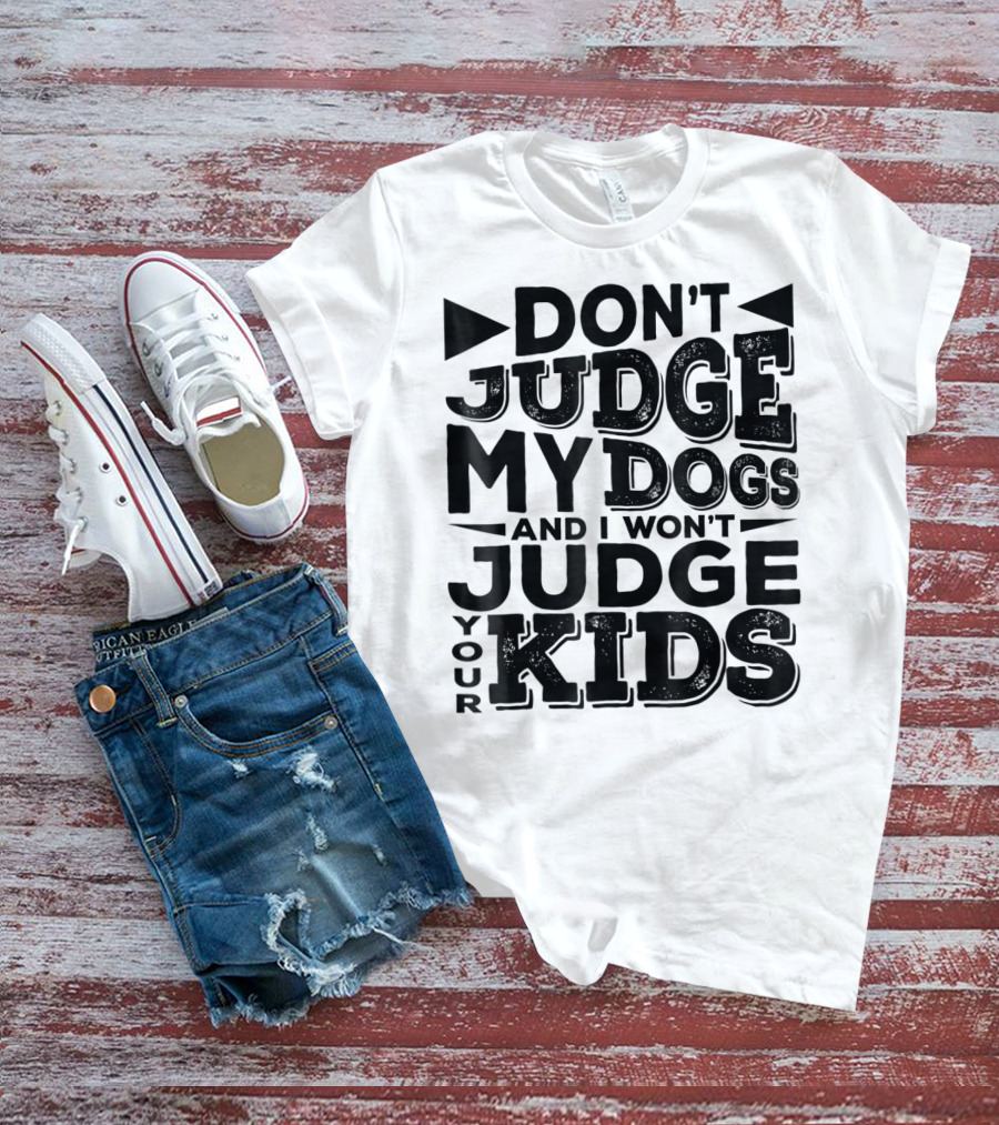 Don't Judge My Dogs And I Won't Judge Your Kids T-Shirt