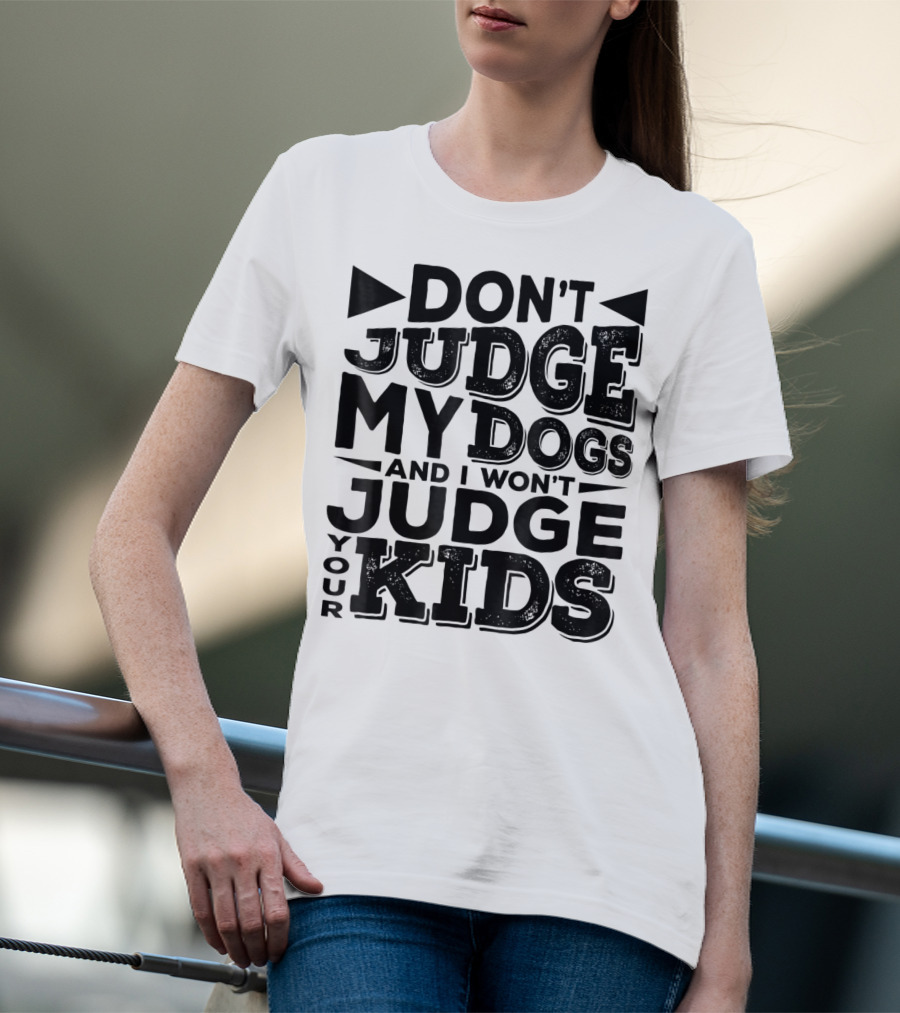 Don't Judge My Dogs And I Won't Judge Your Kids T-Shirt