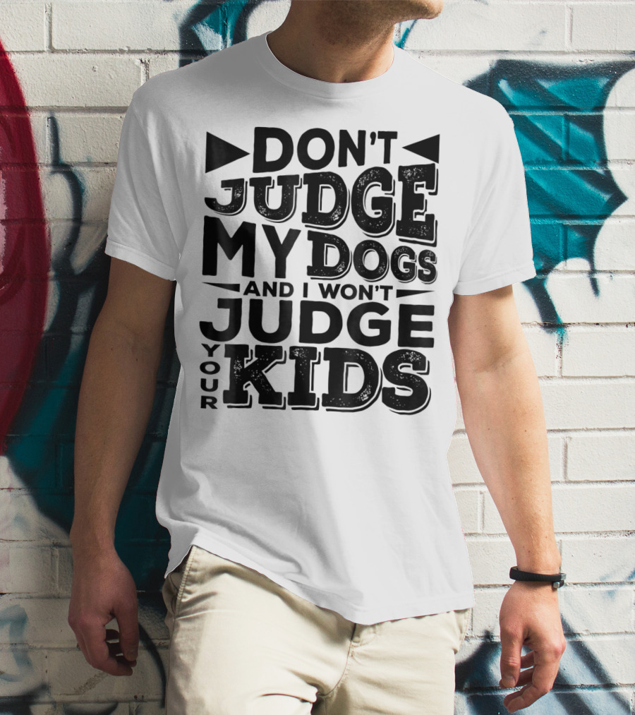 Don't Judge My Dogs And I Won't Judge Your Kids T-Shirt