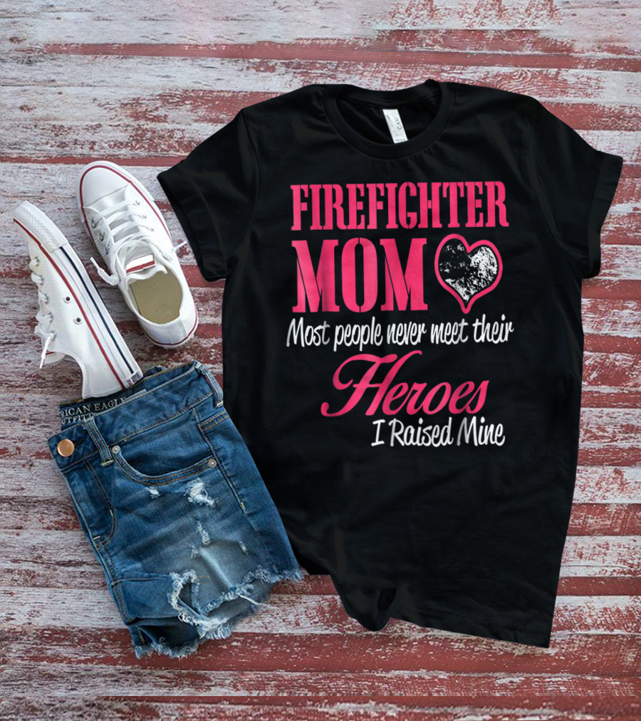 Firefighter Mom Heart Most People Never Meet Their Heroes I Raised Mine Hero31 T-Shirt
