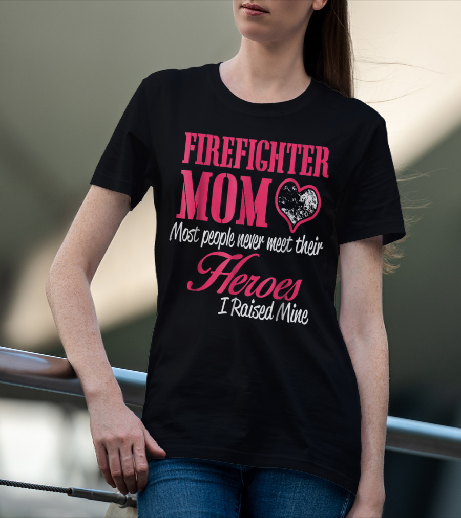 Firefighter Mom Heart Most People Never Meet Their Heroes I Raised Mine Hero31 T-Shirt