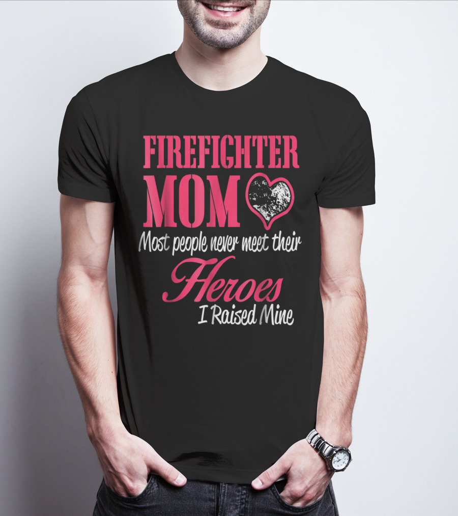 Firefighter Mom Heart Most People Never Meet Their Heroes I Raised Mine Hero31 T-Shirt