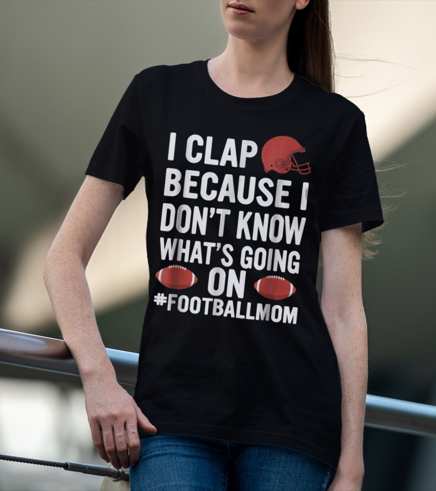 I Clap Because I Don't Know What's Going On #FootballMom T-Shirt
